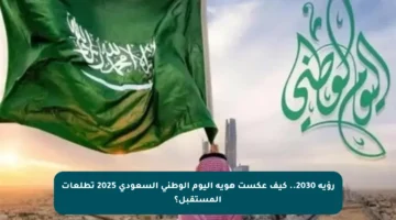 رؤية 2030.. كيف عكست هوية اليوم الوطني السعودي 2025 تطلعات المستقبل؟